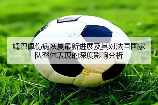 姆巴佩伤病恢复最新进展及其对法国国家队整体表现的深度影响分析